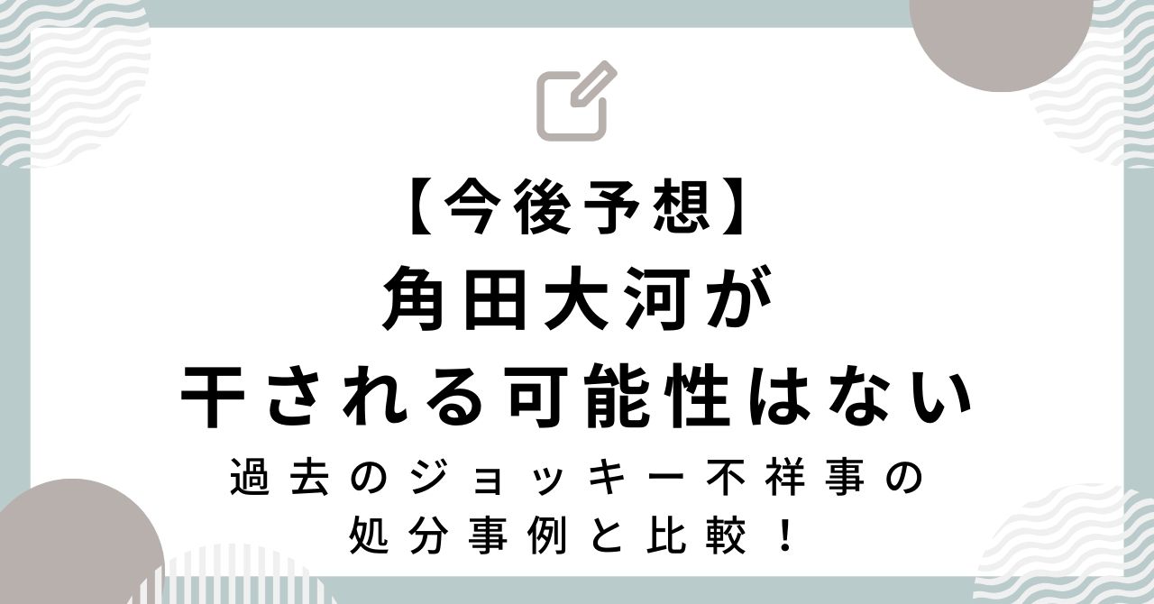 【今後予想】角田大河が干される可能性はない｜過去のジョッキー不祥事の処分事例と比較！